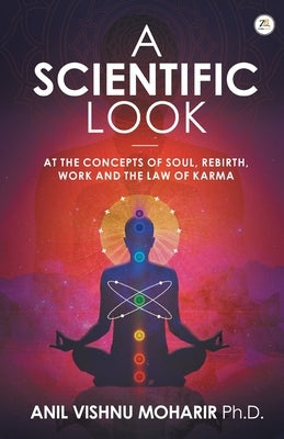 A SCIENTIFIC LOOK at the Concepts of Soul, Rebirth, Work and the Law of Karma by Moharir, Anil Vishnu