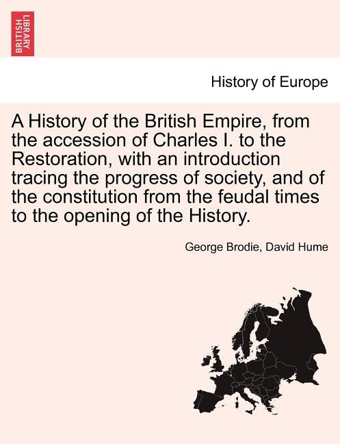 A History of the British Empire, from the accession of Charles I. to the Restoration, with an introduction tracing the progress of society, and of the by Brodie, George