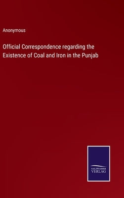 Official Correspondence regarding the Existence of Coal and Iron in the Punjab by Anonymous