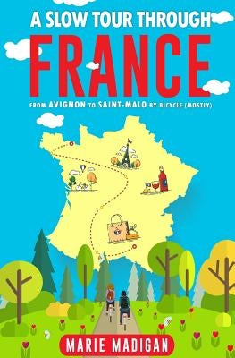 A Slow Tour Through France: From Avignon to Saint-Malo by Bicycle (Mostly) by Madigan, Marie