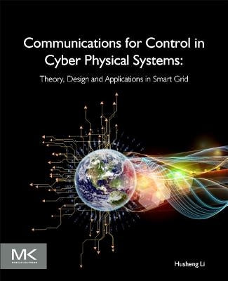 Communications for Control in Cyber Physical Systems: Theory, Design and Applications in Smart Grids by Li, Husheng