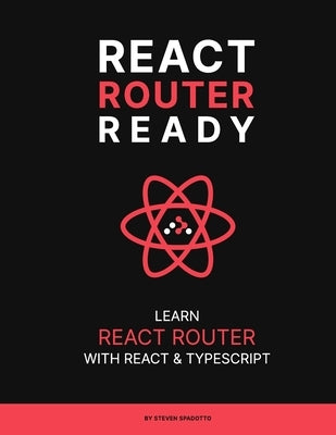 React Router Ready: Learn React Router with React and TypeScript by Spadotto, Steven