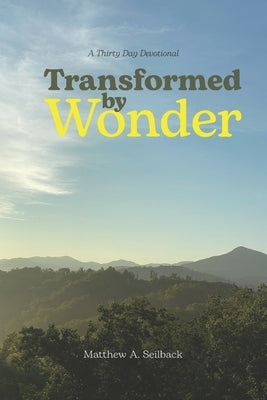 Transformed by Wonder: A Thirty Day Devotional by Seilback, Matthew