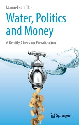 Water, Politics and Money: A Reality Check on Privatization by Schiffler, Manuel