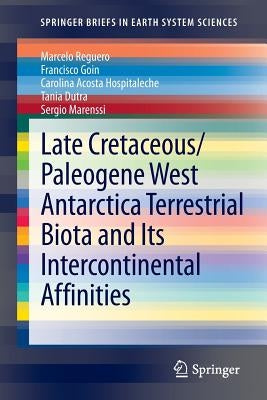 Late Cretaceous/Paleogene West Antarctica Terrestrial Biota and Its Intercontinental Affinities by Reguero, Marcelo