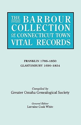 Barbour Collection of Connecticut Town Vital Records. Volume 13: Franklin 1786-1850, Glastonbury 1690-1854 by White, Lorraine Cook