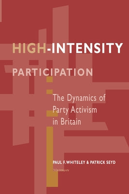 High-Intensity Participation: The Dynamics of Party Activism in Britain by Whiteley, Paul