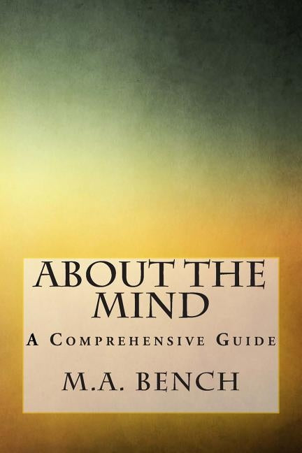 About The Mind: A Comprehensive Guide by Bench, M. a.