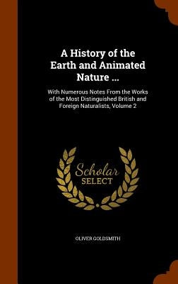 A History of the Earth and Animated Nature ...: With Numerous Notes From the Works of the Most Distinguished British and Foreign Naturalists, Volume 2 by Goldsmith, Oliver