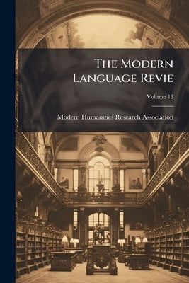 The Modern Language Revie; Volume 13 by Modern Humanities Research Association