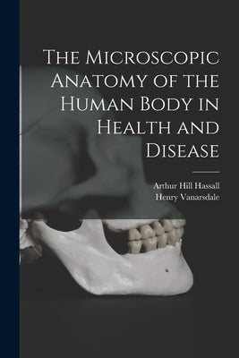 The Microscopic Anatomy of the Human Body in Health and Disease by Vanarsdale, Henry