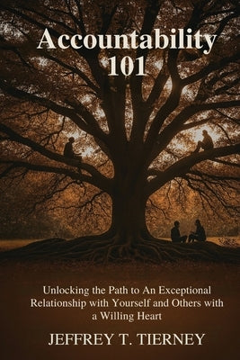 Accountability 101: Unlocking the Path to An Exceptional Relationship with Yourself and Others with A Willing Heart by Tierney, Jeffrey T.