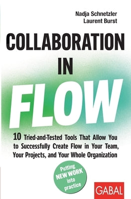 Collaboration in Flow: 10 Tried-and-Tested Tools That Allow You to Successfully Create Flow in Your Team, Your Projects, and Your Whole Organization by Schnetzler, Nadja