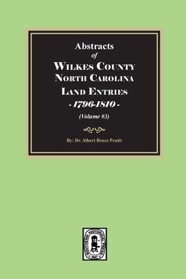 Abstracts of Wilkes County North Carolina Land Entries, 1796-1810. (Volume #3) by Pruitt, Albert Bruce