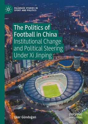 The Politics of Football in China: Institutional Change and Political Steering Under XI Jinping by G?ndo&#287;an, Ilker