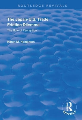 The Japan-Us Trade Friction Dilemma: The Role of Perception by Holgerson, Karen M.