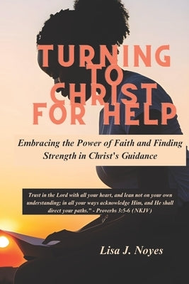 Turning To Christ For Help: Embracing the Power of Faith and Finding Strength in Christ's Guidance by Noyes, Lisa J.