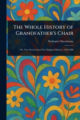 The Whole History of Grandfather's Chair by Hawthorne, Nathaniel