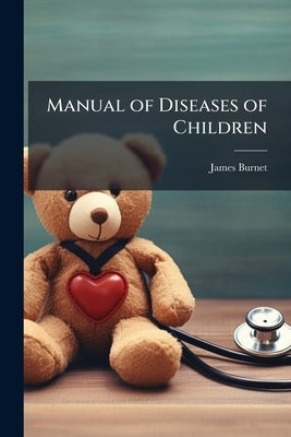 Manual of Diseases of Children by Burnet, James