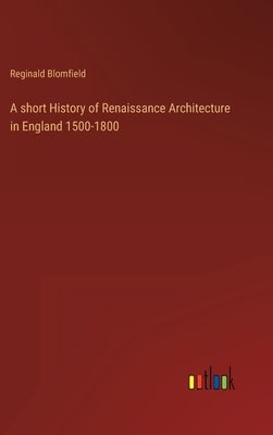 A short History of Renaissance Architecture in England 1500-1800 by Blomfield, Reginald