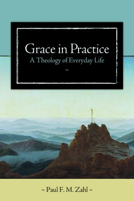 Grace in Practice: A Theology of Everyday Life by Zahl, Paul F. M.