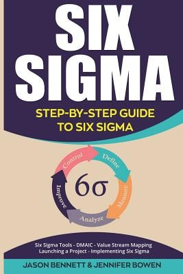 Six SIGMA: Step-By-Step Guide to Six SIGMA (Six SIGMA Tools, Dmaic, Value Stream Mapping, Launching a Project and Implementing Si by Bowen, Jennifer