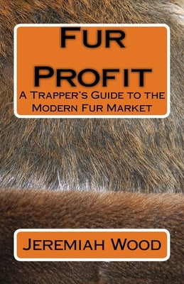 Fur Profit: A Trapper's Guide to the Modern Fur Market by Wood, Jeremiah