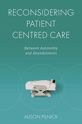 Reconsidering Patient Centred Care: Between Autonomy and Abandonment by Pilnick, Alison