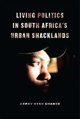 Living Politics in South Africa's Urban Shacklands by Chance, Kerry Ryan