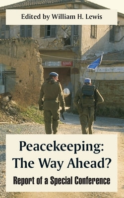 Peacekeeping: The Way Ahead? (Report of a Special Conference) by Lewis, William H.