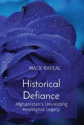 Historical Defiance: Afghanistan's Unyielding Resistance Legacy by Rafeal, Mack