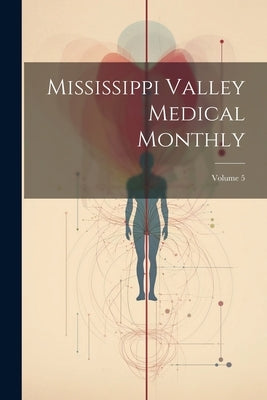 Mississippi Valley Medical Monthly; Volume 5 by Anonymous