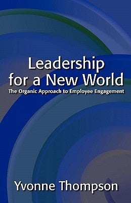 Leadership for a New World: The Organic Approach to Employee Engagement by Thompson, Yvonne