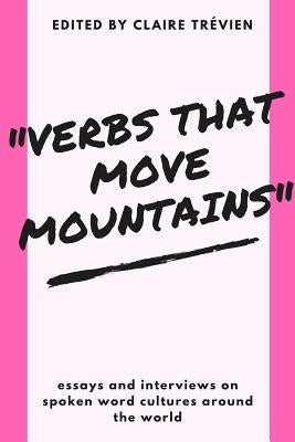 "Verbs that Move Mountains": Essays and Interviews on Spoken Word Cultures Around the World by Walsh, Tony