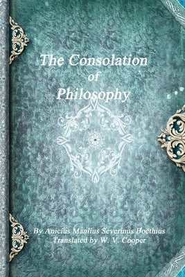 The Consolation of Philosophy by Severinus Boëthius, Anicius Manlius