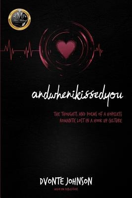 andwhenikissedyou.: (The Thoughts and Poems of a Hopeless Romantic, Lost in a Hookup Culture) by Johnson, Dvonte