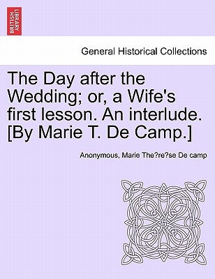 The Day After the Wedding; Or, a Wife's First Lesson. an Interlude. [by Marie T. de Camp.] by Anonymous