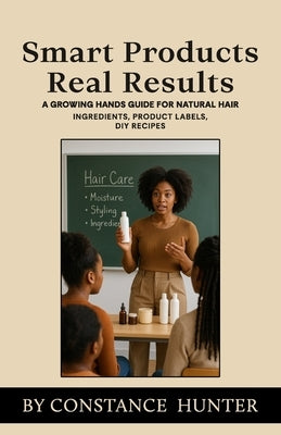 Smart Products Real Results: From Root to Tip: a Growing Hands Guide for Natural Hair by Hunter, Constance M.