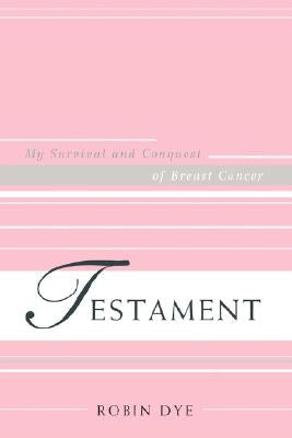 Testament: My Survival and Conquest of Breast Cancer by Dye, Robin