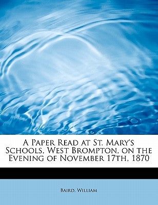 A Paper Read at St. Mary's Schools, West Brompton, on the Evening of November 17th, 1870 by William, Baird