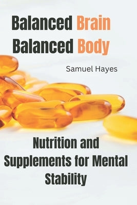 Balanced Brain, Balanced Body: Nutrition and Supplements for Mental Stability by Hayes, Samuel