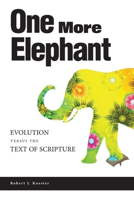 One More Elephant: Evolution Versus the Text of Scripture by Koester, Robert J.