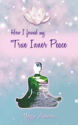 How I Found My True Inner Peace: Book 1 by Anderson, Maggie