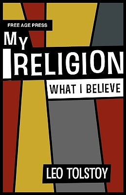 My Religion - What I Believe by Tolstoy, Leo Nikolayevich