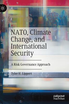 Nato, Climate Change, and International Security: A Risk Governance Approach by Lippert, Tyler H.