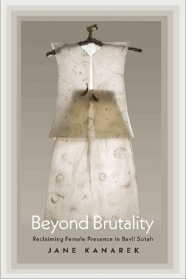 Beyond Brutality: Reclaiming Female Presence in Bavli Sotah by Kanarek, Jane