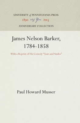 James Nelson Barker, 1784-1858: With a Reprint of His Comedy Tears and Smiles by Musser, Paul Howard