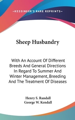Sheep Husbandry: With An Account Of Different Breeds And General Directions In Regard To Summer And Winter Management, Breeding And The by Randall, Henry S.