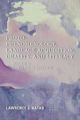 Proto-Phenomenology, Language Acquisition, Orality and Literacy: Dwelling in Speech II by Hatab, Lawrence J.