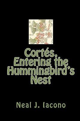 Cortés, Entering the Hummingbird's Nest by Iacono, Neal J.